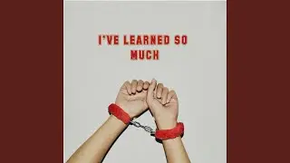 I'VE LEARNED SO MUCH