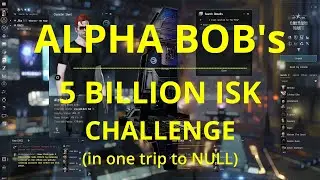 EVE ONLINE - Alpha Bob's 5 Billion ISK Challenge (part 12 = 4.4 Billion ISK)