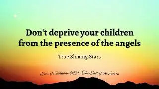 Don't deprive your children from the presence of the angels