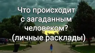Что происходит с загаданным человеком? Расклад - предсказание.