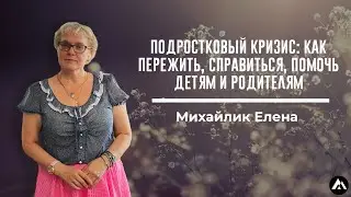 Елена Михайлик / ПОДРОСТКОВЫЙ КРИЗИС: КАК ПЕРЕЖИТЬ, СПРАВИТЬСЯ, ПОМОЧЬ ДЕТЯМ И РОДИТЕЛЯМ