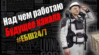 Над чем работаю, куда пропал/когда вернусь, будущее канала, #ЕБШ24/7, ББТ.