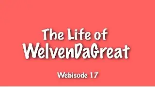 [Webisode 17] The Life of WELVENDAGREAT