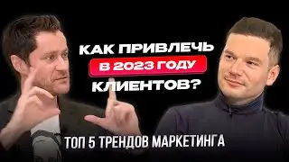 Как привлечь клиентов в 2023 году? ТОП 5 трендов Маркетинга.
