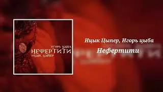 Ицык Цыпер feat. Игорь цыба - Нефертити