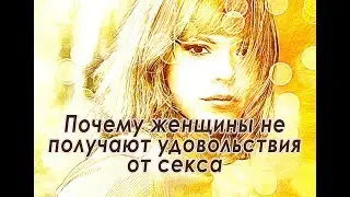 Почему женщины не получают удовольствия от секса
