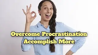 Overcoming Procrastination - Be Amazed at What You Can Accomplish