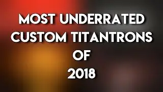 Most Underrated Custom Titantrons Of 2018