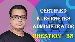 Kubernetes CKA Exam .. Question - 38 .. Score good marks in CKA Exam .. #kubenetes #CKA @AlokKumar