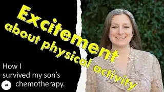 78; Excitement about physical activity; how I survived my son's chemotherapy.
