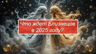 Близнецы: судьбоносный 2025 год, что вас ждет в будущем