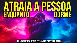 LIGAÇÃO MENTAL COM A PESSOA QUE VOCÊ QUER ATRAIR | Lei da Atração para Dormir