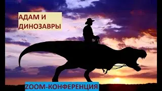 Адам и динозавры. Библия в свете науки. Zoom-конференция.