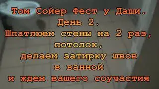Том Сойер Фест у Даши. День 2. Шпатлюем стены на 2 раз, потолок, делаем затирку швов в ванной.