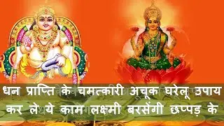 धन प्राप्ति के चमत्कारी अचूक घरेलू उपाय II DHAN PRAPTI KE CHAMATKARI ACHUK GHARELU UPAY
