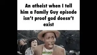 An Atheist When I Tell Him a Family Guy Episode Isn't Proof God Doesn't Exist