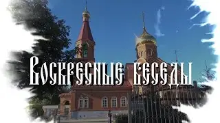ВОСКРЕСНЫЕ БЕСЕДЫ 26.05.2024