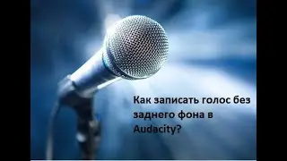 Как записать голос без заднего фона в Audacity?