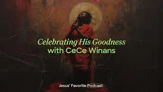 Jesus’ Favorite Podcast EP 9: Celebrating His Goodness with CeCe Winans