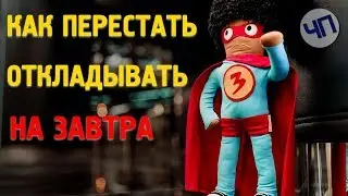Почему мы откладываем на завтра и ежедневно оправдываем себя