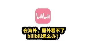 在海外、国外看不了bilibili怎么办？