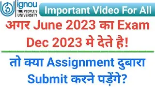 अगर June 2023 का Exam Dec 2023 मे देते है_तो क्या Assignment दुबारा Submit करने पड़ेंगे_IGNOU Exam