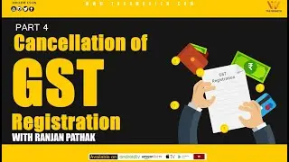 GST : Cancellation of GST Registration Part 4 with Ranjan Pathak