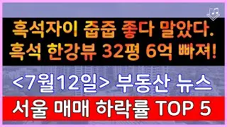 흑석자이 줍줍 좋다 말았다. 흑석 한강뷰 32평 6억 빠져! _ 7/12 서울,경기 매매가 하락률 Top 5