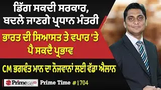 Prime Time (1704) || ਡਿੱਗ ਸਕਦੀ ਸਰਕਾਰ,ਬਦਲੇ ਜਾਣਗੇ ਪ੍ਰਧਾਨ ਮੰਤਰੀ,ਭਾਰਤ ਦੀ ਸਿਆਸਤ ਤੇ ਵਪਾਰ ਤੇ ਪੈ ਸਕਦੈ ਪ੍ਰਭਾਵ