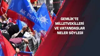 Gemlik'te Milletvekilleri ve vatandaşlar neler söyledi