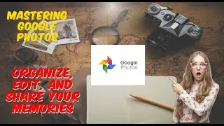 Mastering Google Photos: Organize, Edit, and Share Your Memories 