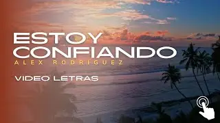 Estoy Confiando - Video Letras - Alex Rodriguez