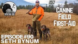 Podcast Episode 90: Seth Bynum- Field First Aid Realities For All Sporting Dog Owners