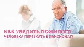 Как убедить пожилого человека переехать в пансионат?