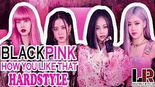 BLACKPINK - How You Like That [HARDSTYLE]