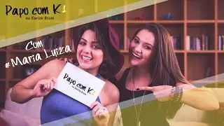 PAPO COM K! COM MARIA LUIZA CAMPOS | KARIZE BRUM