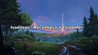 Ivanilson - Reconheço Teu Amor ( Com Letra )