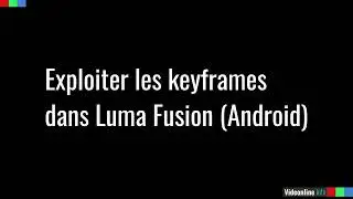 LumaFusion (Android) : exploiter les keyframes pour animer