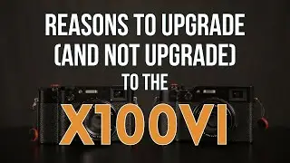 Four Reasons to Upgrade (And Not Upgrade) to the Fujifilm X100VI
