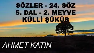 Ahmet Katın - Sözler - 24. Söz - 5. Dal - 2. Meyve - Külli Şükür (07.05.2020)