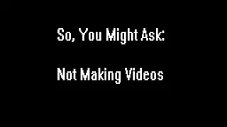 So, you might ask: Not Making Videos