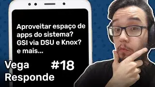 Vega Responde #18 - Aproveitar espaço de apps do sistema? GSI via DSU e Knox? e mais..