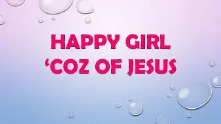HAPPY GIRL 'COZ OF JESUS (LYRICS)