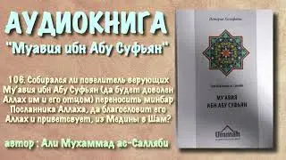 106. Собирался ли повелитель верующих Му‘авия переносить минбар Посланника Аллаха из Медины в Шам?