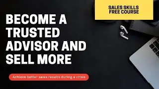 Sales Skills - Sell more during a crisis - 4 steps to become a trusted advisor [Close Deals Faster]