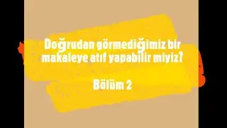 Doğrudan görmediğimiz bir makaleye atıf yapabilir miyiz? Bölüm 2