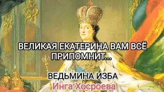 ВЕЛИКАЯ ЕКАТЕРИНА ВАМ ВСЁ ПРИПОМНИТ... ВЕДЬМИНА ИЗБА 📹 ИНГА ХОСРОЕВА