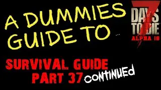 A Dummies Guide To 7 Days To Die Alpha 18 | Survival \ Beginners Guide Part 37 Continued