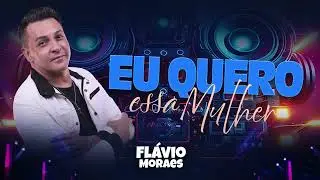 Flávio Moraes - EU QUERO ESSA MULHER (Lançamento 2024)