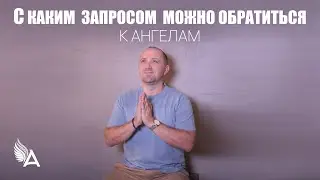 С КАКИМ ЗАПРОСОМ МОЖНО ОБРАТИТЬСЯ К АНГЕЛАМ – Михаил Агеев